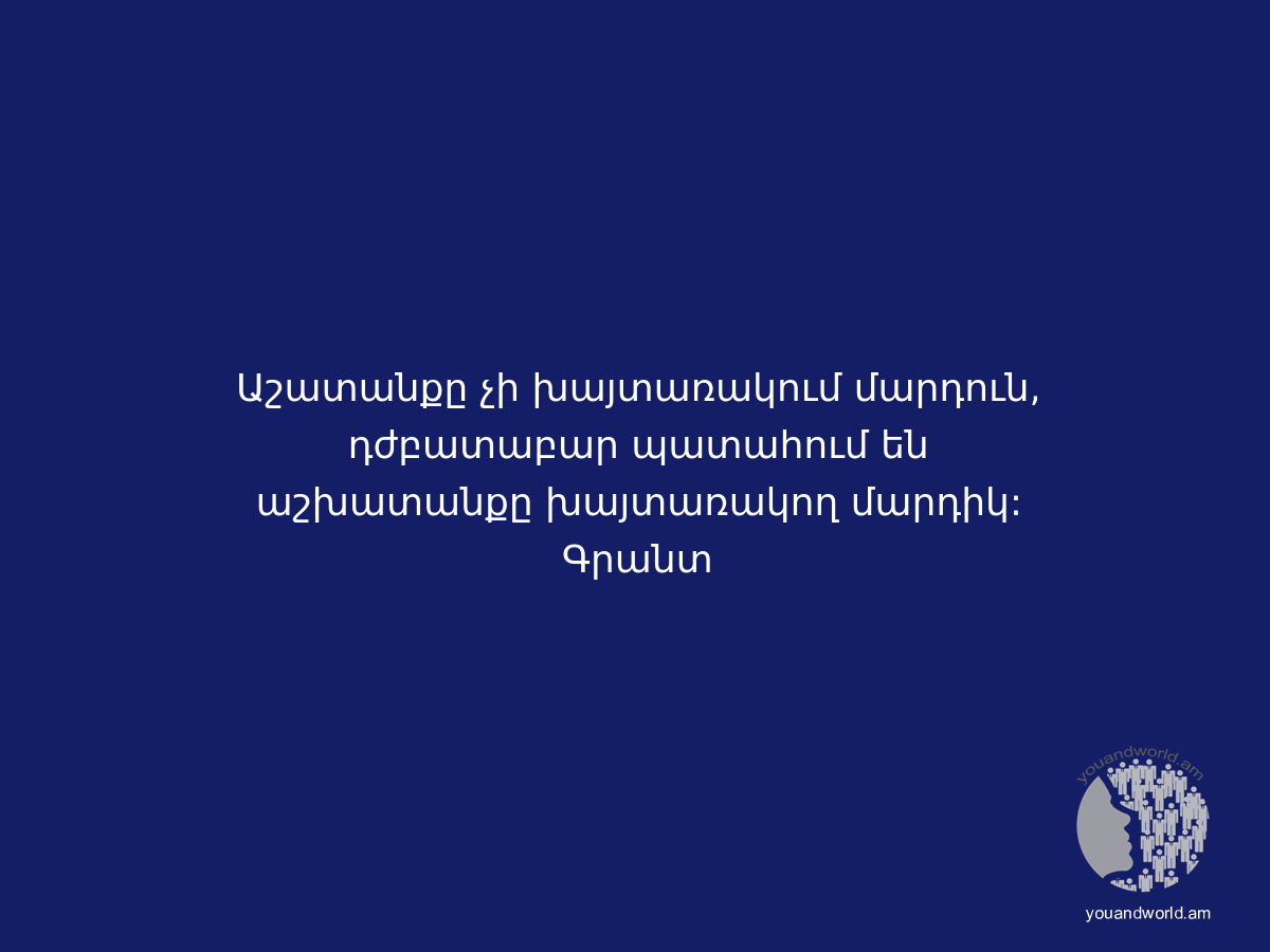 Աշատանքը չի խայտառակում մարդուն, դժբատաբար պատահում են աշխատանքը խայտառակող մարդիկ:
Գրանտ
